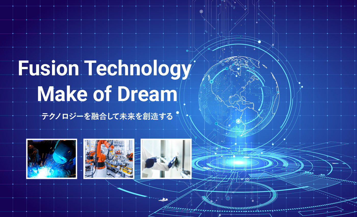 テクノロジーを融合して未来を創造する Fusion Technology Make of Dream